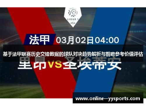 基于法甲联赛历史交锋数据的球队对决趋势解析与前瞻参考价值评估