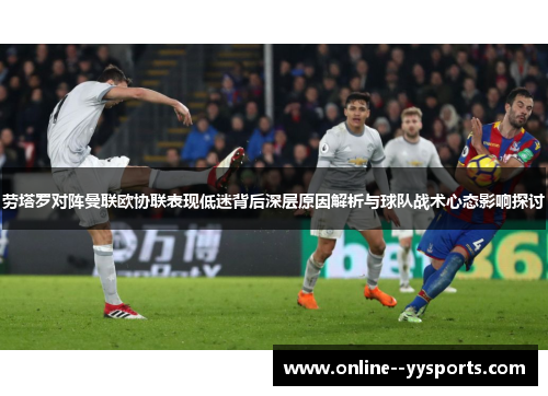 劳塔罗对阵曼联欧协联表现低迷背后深层原因解析与球队战术心态影响探讨