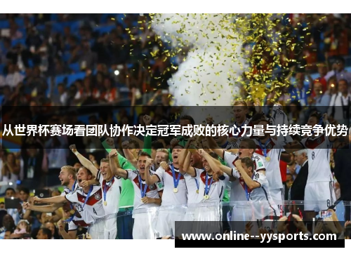 从世界杯赛场看团队协作决定冠军成败的核心力量与持续竞争优势