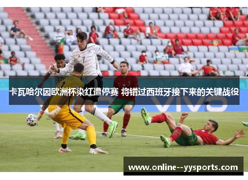 卡瓦哈尔因欧洲杯染红遭停赛 将错过西班牙接下来的关键战役