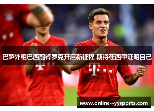 巴萨外租巴西前锋罗克开启新征程 期待在西甲证明自己 巴萨外租巴西前锋罗克开启新征程 期待在西甲证明自己