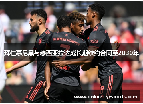 拜仁慕尼黑与穆西亚拉达成长期续约合同至2030年 拜仁慕尼黑与穆西亚拉达成长期续约合同至2030年