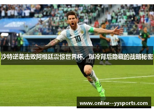 沙特逆袭击败阿根廷震惊世界杯,爆冷背后隐藏的战略秘密 沙特逆袭击败阿根廷震惊世界杯,爆冷背后隐藏的战略秘密