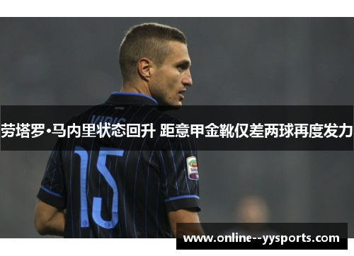 劳塔罗·马内里状态回升 距意甲金靴仅差两球再度发力 劳塔罗·马内里状态回升 距意甲金靴仅差两球再度发力