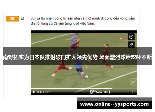 南野拓实为日本队推射破门扩大领先优势 场面激烈球迷欢呼不断 南野拓实为日本队推射破门扩大领先优势 场面激烈球迷欢呼不断