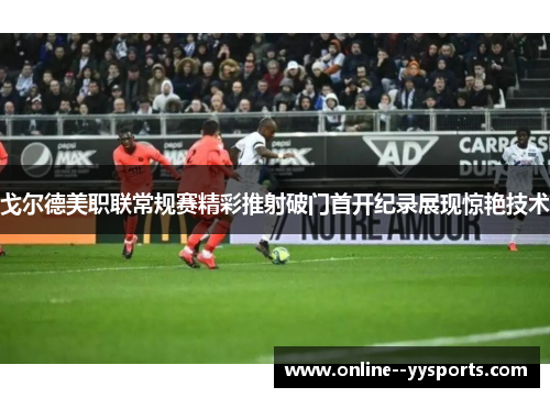 戈尔德美职联常规赛精彩推射破门首开纪录展现惊艳技术