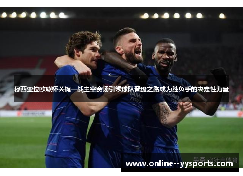 穆西亚拉欧联杯关键一战主宰赛场引领球队晋级之路成为胜负手的决定性力量