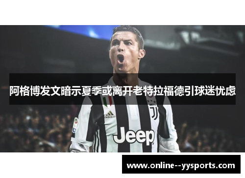 阿格博发文暗示夏季或离开老特拉福德引球迷忧虑