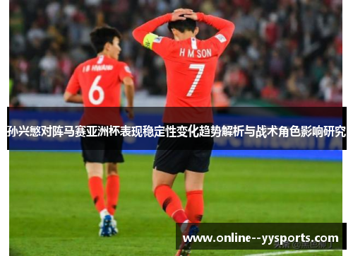 孙兴慜对阵马赛亚洲杯表现稳定性变化趋势解析与战术角色影响研究