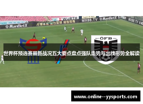 世界杯预选赛最新战况五大要点盘点强队走势与出线形势全解读