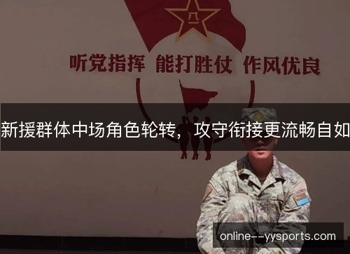 新援群体中场角色轮转,攻守衔接更流畅自如 新援群体中场角色轮转,攻守衔接更流畅自如