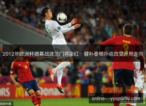 2012年欧洲杯揭幕战波兰门将染红：替补泰顿扑点改变开局走向